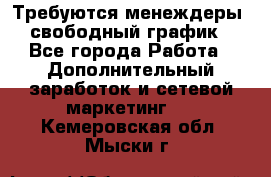 Требуются менеждеры, свободный график - Все города Работа » Дополнительный заработок и сетевой маркетинг   . Кемеровская обл.,Мыски г.